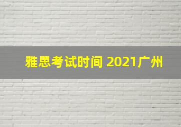 雅思考试时间 2021广州